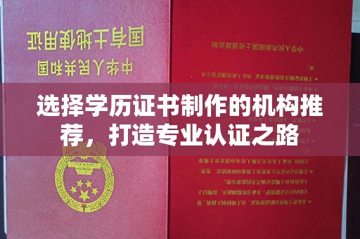 亳州选择学历证书制作的机构推荐，打造专业认证之路